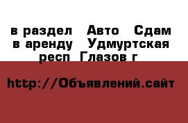  в раздел : Авто » Сдам в аренду . Удмуртская респ.,Глазов г.